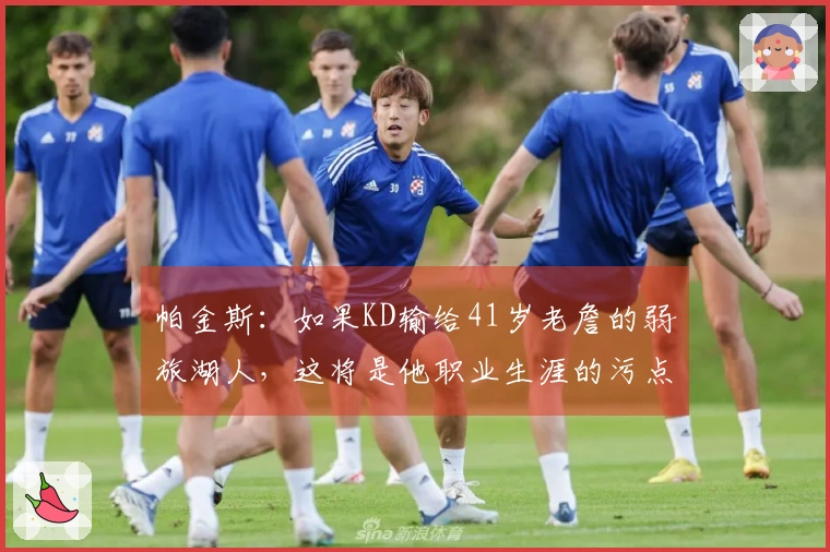 帕金斯：如果KD输给41岁老詹的弱旅湖人，这将是他职业生涯的污点！