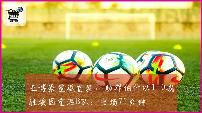 王博豪重返首发，助邓伯什以1-0战胜埃因霍温B队，出场71分钟
