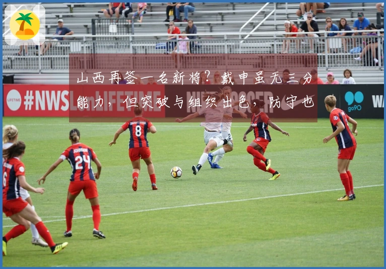 山西再签一名新将？戴申虽无三分能力，但突破与组织出色，防守也不错！
