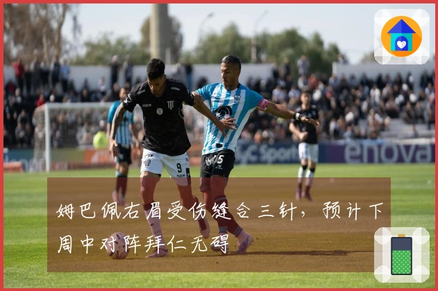 姆巴佩右眉受伤缝合三针，预计下周中对阵拜仁无碍