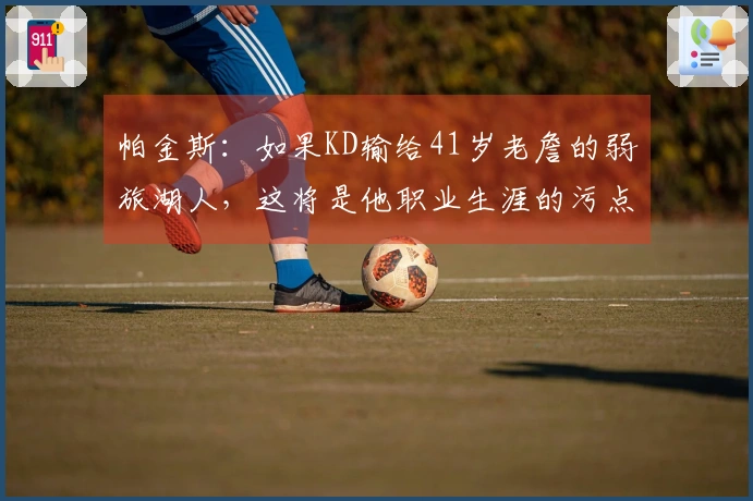 帕金斯：如果KD输给41岁老詹的弱旅湖人，这将是他职业生涯的污点！