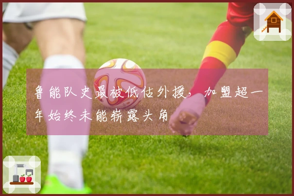 鲁能队史最被低估外援，加盟超一年始终未能崭露头角