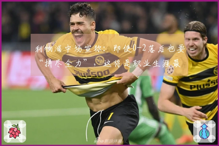 利物浦中场宣称：即使0-2落后也要“拼尽全力”，这将是职业生涯最伟大的逆转