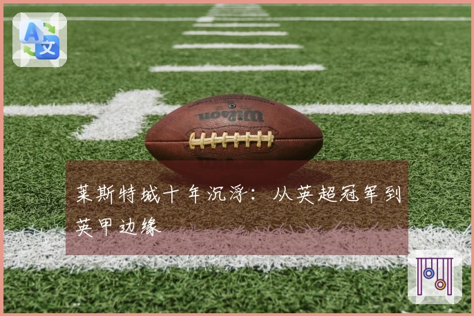莱斯特城十年沉浮：从英超冠军到英甲边缘