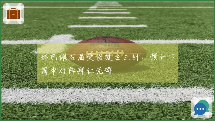 姆巴佩右眉受伤缝合三针，预计下周中对阵拜仁无碍