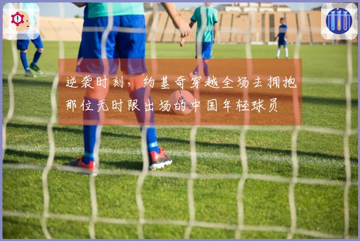 逆袭时刻，约基奇穿越全场去拥抱那位无时限出场的中国年轻球员