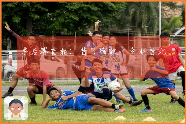 季后赛首轮：昔日宿敌，今非昔比