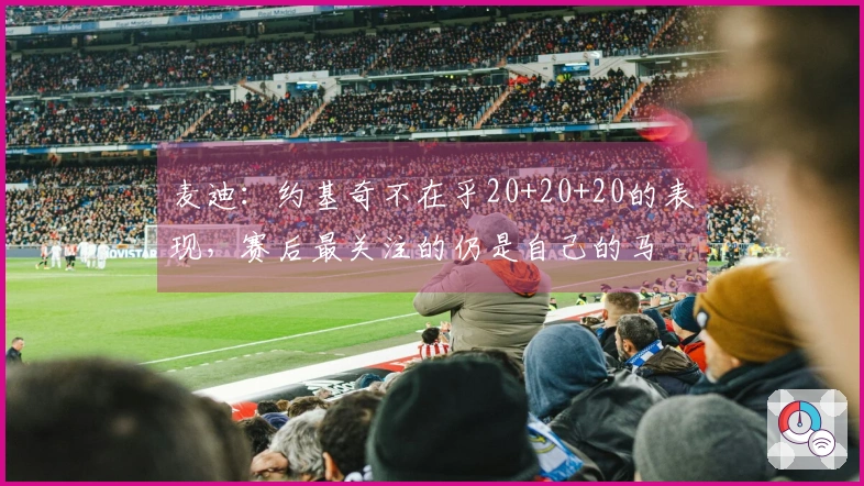 麦迪：约基奇不在乎20+20+20的表现，赛后最关注的仍是自己的马