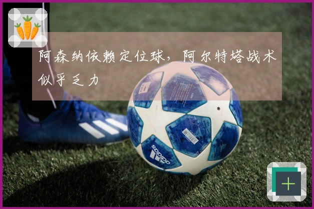 阿森纳依赖定位球，阿尔特塔战术似乎乏力