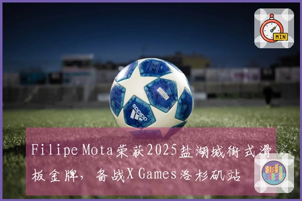 Filipe Mota荣获2025盐湖城街式滑板金牌，备战X Games洛杉矶站