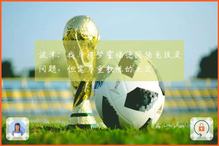 波津：我与追梦霍福德同场竞技没问题，但需尊重教练的决定