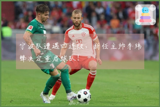 宁波队遭遇四连败，新任主帅李玮锋决定重启球队！